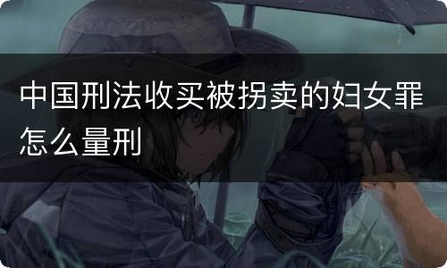 中国刑法收买被拐卖的妇女罪怎么量刑