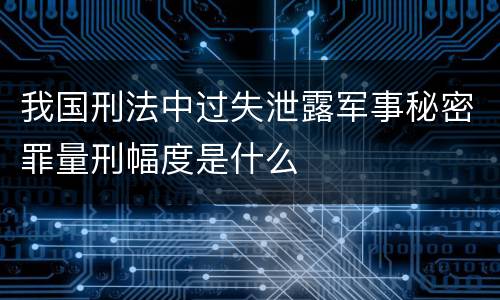 我国刑法中过失泄露军事秘密罪量刑幅度是什么