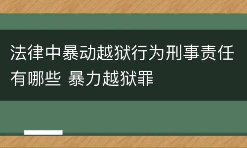 法律中暴动越狱行为刑事责任有哪些 暴力越狱罪