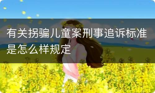 有关拐骗儿童案刑事追诉标准是怎么样规定