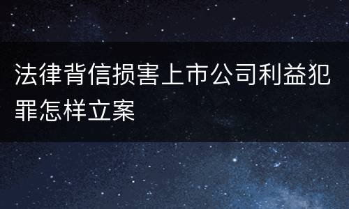 法律背信损害上市公司利益犯罪怎样立案