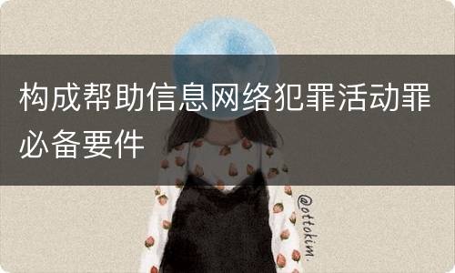 构成帮助信息网络犯罪活动罪必备要件