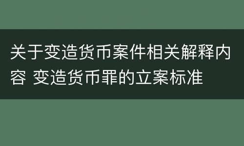 关于变造货币案件相关解释内容 变造货币罪的立案标准