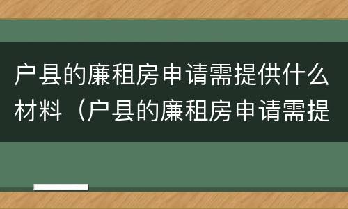 户县的廉租房申请需提供什么材料（户县的廉租房申请需提供什么材料才能申请）