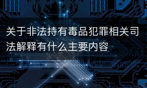 关于非法持有毒品犯罪相关司法解释有什么主要内容