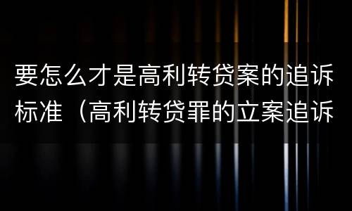 要怎么才是高利转贷案的追诉标准（高利转贷罪的立案追诉标准是什么?）