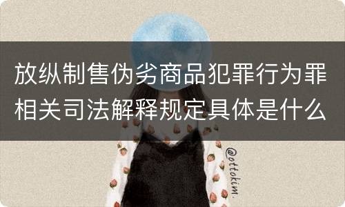 放纵制售伪劣商品犯罪行为罪相关司法解释规定具体是什么重要内容