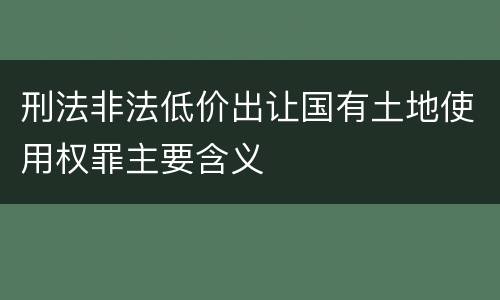 刑法非法低价出让国有土地使用权罪主要含义