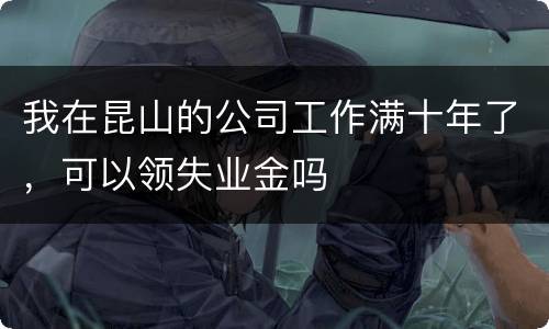 我在昆山的公司工作满十年了，可以领失业金吗