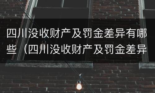 四川没收财产及罚金差异有哪些（四川没收财产及罚金差异有哪些规定）