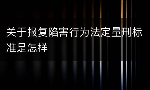 关于报复陷害行为法定量刑标准是怎样