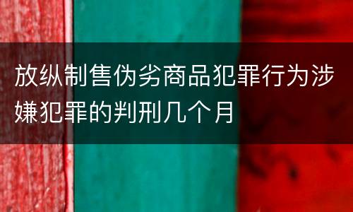 放纵制售伪劣商品犯罪行为涉嫌犯罪的判刑几个月