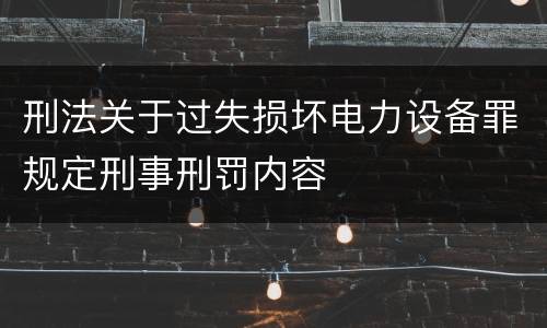 刑法关于过失损坏电力设备罪规定刑事刑罚内容