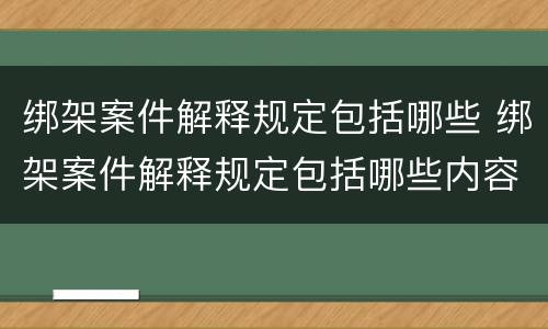 绑架案件解释规定包括哪些 绑架案件解释规定包括哪些内容
