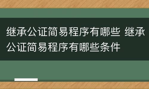 继承公证简易程序有哪些 继承公证简易程序有哪些条件