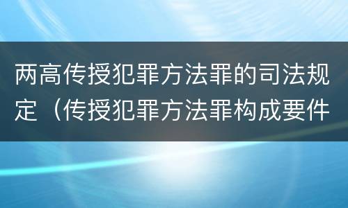 两高传授犯罪方法罪的司法规定（传授犯罪方法罪构成要件）