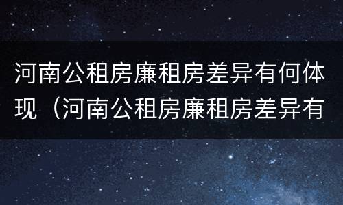 河南公租房廉租房差异有何体现（河南公租房廉租房差异有何体现问题）