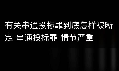 有关串通投标罪到底怎样被断定 串通投标罪 情节严重