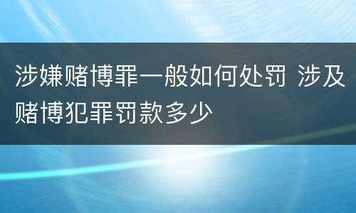 涉嫌赌博罪一般如何处罚 涉及赌博犯罪罚款多少