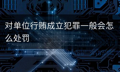 对单位行贿成立犯罪一般会怎么处罚