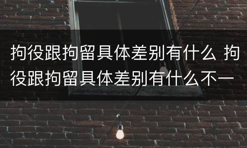 拘役跟拘留具体差别有什么 拘役跟拘留具体差别有什么不一样