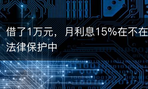 借了1万元，月利息15%在不在法律保护中
