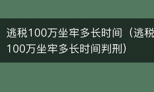 逃税100万坐牢多长时间（逃税100万坐牢多长时间判刑）