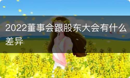 2022董事会跟股东大会有什么差异