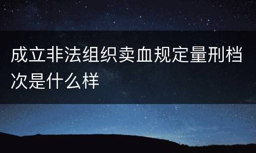 成立非法组织卖血规定量刑档次是什么样