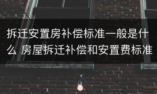 拆迁安置房补偿标准一般是什么 房屋拆迁补偿和安置费标准有哪些