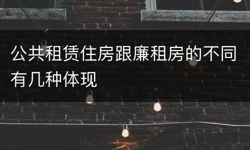 公共租赁住房跟廉租房的不同有几种体现