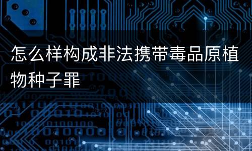 怎么样构成非法携带毒品原植物种子罪
