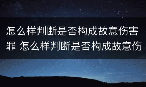 怎么样判断是否构成故意伤害罪 怎么样判断是否构成故意伤害罪的标准