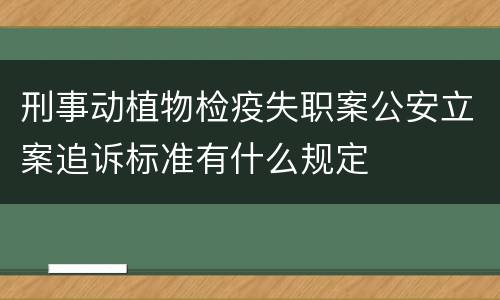 刑事动植物检疫失职案公安立案追诉标准有什么规定