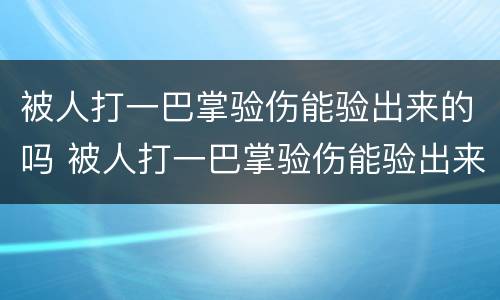 被人打一巴掌验伤能验出来的吗 被人打一巴掌验伤能验出来的吗图片
