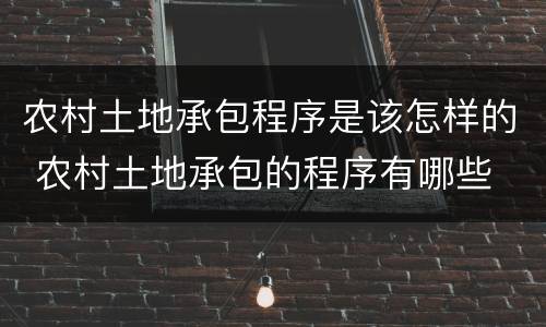 农村土地承包程序是该怎样的 农村土地承包的程序有哪些