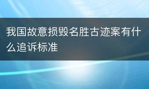 我国故意损毁名胜古迹案有什么追诉标准