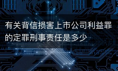 有关背信损害上市公司利益罪的定罪刑事责任是多少