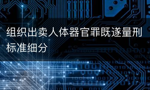 组织出卖人体器官罪既遂量刑标准细分