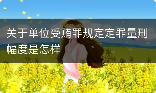 关于单位受贿罪规定定罪量刑幅度是怎样