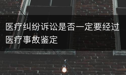 医疗纠纷诉讼是否一定要经过医疗事故鉴定