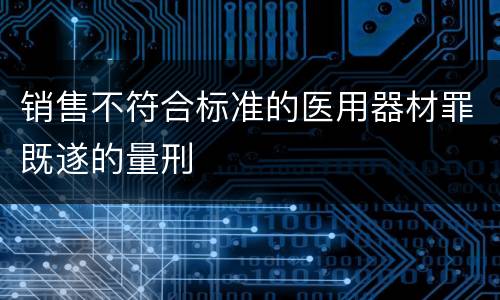 销售不符合标准的医用器材罪既遂的量刑