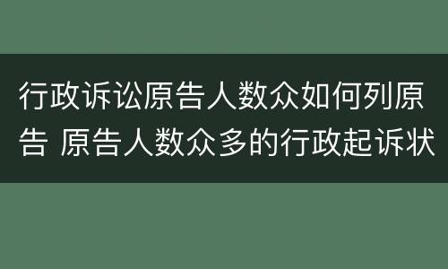 行政诉讼原告人数众如何列原告 原告人数众多的行政起诉状