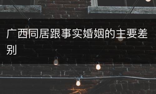 广西同居跟事实婚姻的主要差别