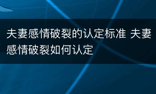 夫妻感情破裂的认定标准 夫妻感情破裂如何认定