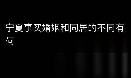 宁夏事实婚姻和同居的不同有何