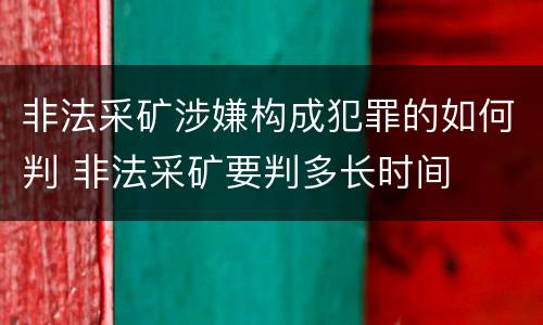 非法采矿涉嫌构成犯罪的如何判 非法采矿要判多长时间