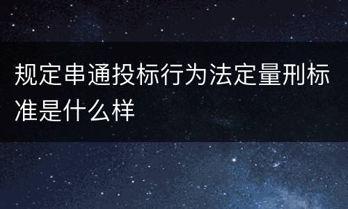 规定串通投标行为法定量刑标准是什么样