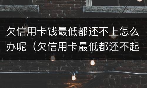 欠信用卡钱最低都还不上怎么办呢（欠信用卡最低都还不起）