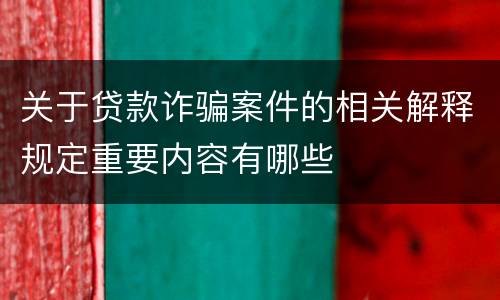 关于贷款诈骗案件的相关解释规定重要内容有哪些